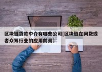 区块链贷款中介有哪些公司[区块链在网贷或者众筹行业的应用前景]