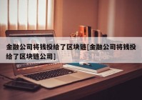 金融公司将钱投给了区块链[金融公司将钱投给了区块链公司]