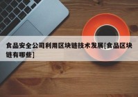 食品安全公司利用区块链技术发展[食品区块链有哪些]