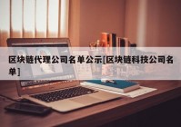 区块链代理公司名单公示[区块链科技公司名单]