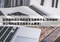 区块链科技公司的经营范围有什么[区块链科技公司的经营范围有什么要求]