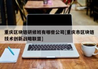 重庆区块链研修班有哪些公司[重庆市区块链技术创新战略联盟]