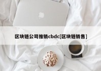 区块链公司推销cbdc[区块链销售]