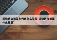 区块链公司发布代币怎么举报[区块链代币是什么意思]