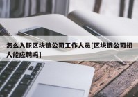 怎么入职区块链公司工作人员[区块链公司招人能应聘吗]