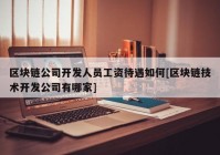 区块链公司开发人员工资待遇如何[区块链技术开发公司有哪家]