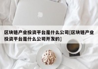 区块链产业投资平台是什么公司[区块链产业投资平台是什么公司开发的]