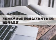 互联网区块链公司是做什么[互联网平台区块链是什么意思]