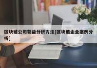 区块链公司获益分析方法[区块链企业案例分析]