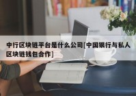 中行区块链平台是什么公司[中国银行与私人区块链钱包合作]