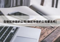 在做区块链的公司[做区块链的公司要去吗]