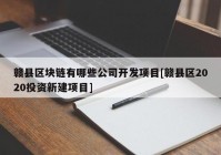 赣县区块链有哪些公司开发项目[赣县区2020投资新建项目]