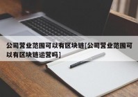 公司营业范围可以有区块链[公司营业范围可以有区块链运营吗]