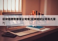 区块链牌照那家公司有[区块链好公司有几家?]