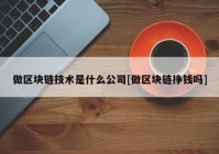 做区块链技术是什么公司[做区块链挣钱吗]