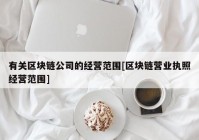 有关区块链公司的经营范围[区块链营业执照经营范围]