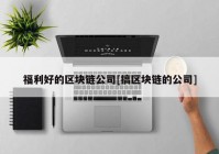 福利好的区块链公司[搞区块链的公司]