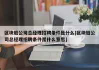 区块链公司总经理招聘条件是什么[区块链公司总经理招聘条件是什么意思]