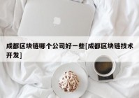 成都区块链哪个公司好一些[成都区块链技术开发]