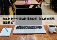 怎么判断一个区块链技术公司[怎么确定区块链是真的]