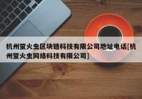 杭州萤火虫区块链科技有限公司地址电话[杭州萤火虫网络科技有限公司]