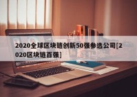 2020全球区块链创新50强参选公司[2020区块链百强]