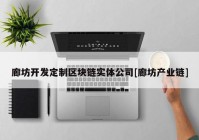 廊坊开发定制区块链实体公司[廊坊产业链]