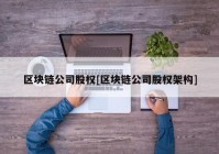 区块链公司股权[区块链公司股权架构]