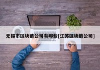 无锡市区块链公司有哪些[江苏区块链公司]