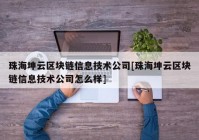 珠海坤云区块链信息技术公司[珠海坤云区块链信息技术公司怎么样]