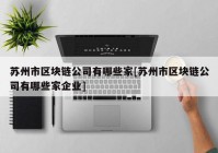 苏州市区块链公司有哪些家[苏州市区块链公司有哪些家企业]